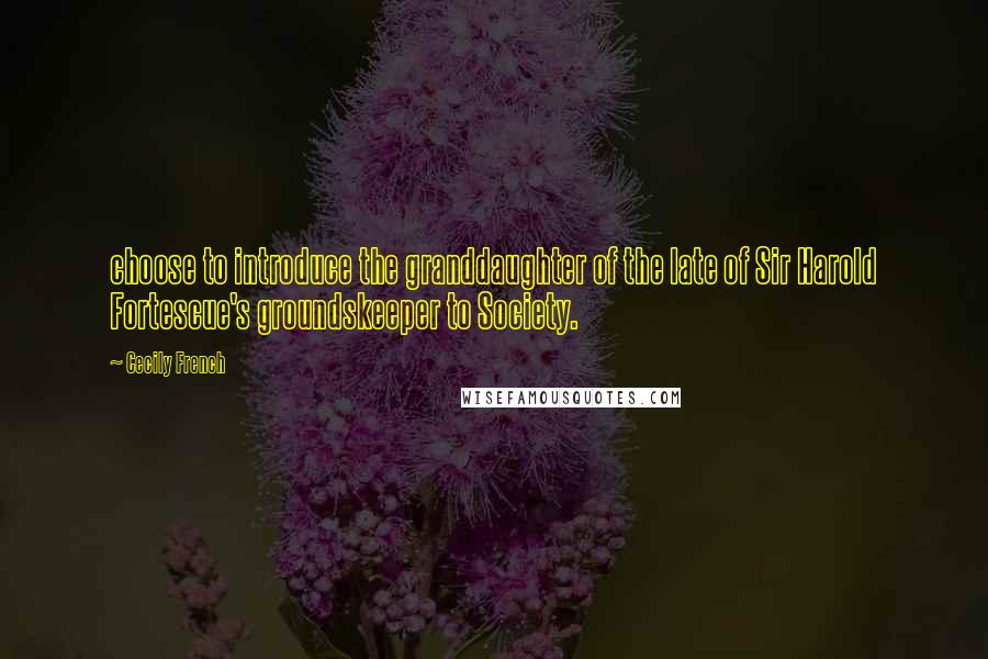 Cecily French Quotes: choose to introduce the granddaughter of the late of Sir Harold Fortescue's groundskeeper to Society.