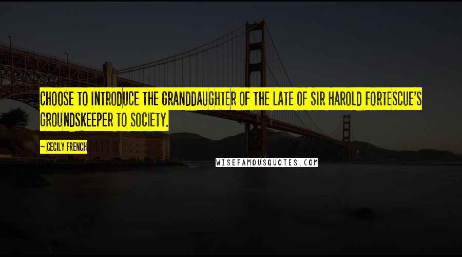 Cecily French Quotes: choose to introduce the granddaughter of the late of Sir Harold Fortescue's groundskeeper to Society.