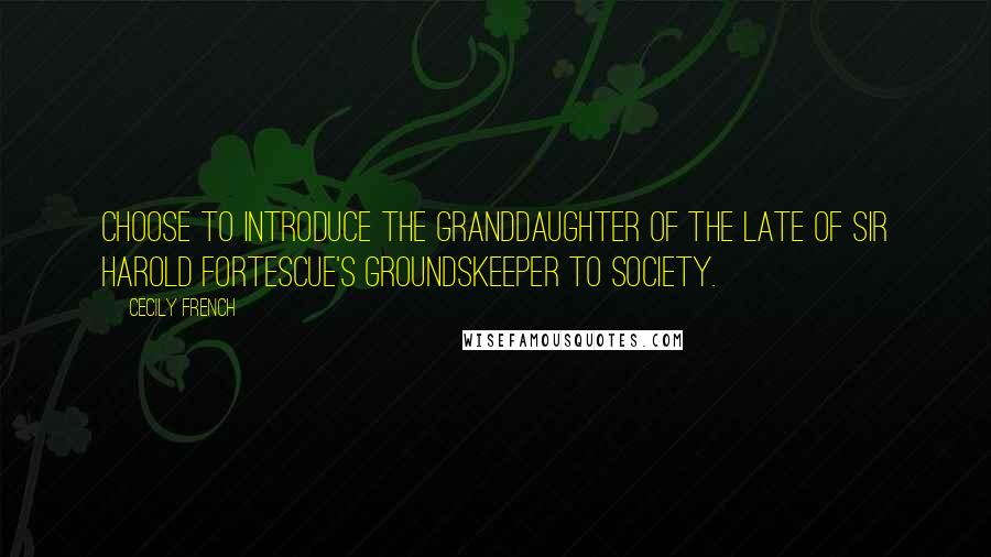 Cecily French Quotes: choose to introduce the granddaughter of the late of Sir Harold Fortescue's groundskeeper to Society.