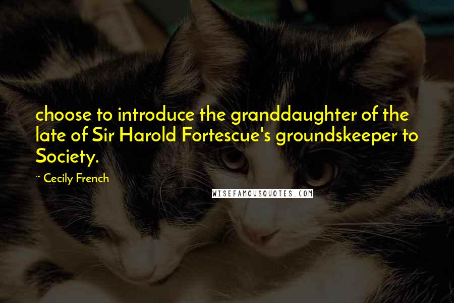 Cecily French Quotes: choose to introduce the granddaughter of the late of Sir Harold Fortescue's groundskeeper to Society.