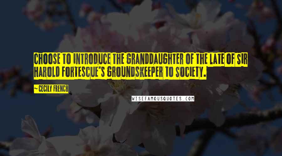 Cecily French Quotes: choose to introduce the granddaughter of the late of Sir Harold Fortescue's groundskeeper to Society.