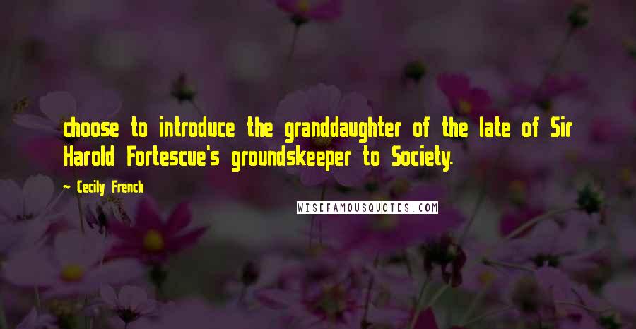 Cecily French Quotes: choose to introduce the granddaughter of the late of Sir Harold Fortescue's groundskeeper to Society.