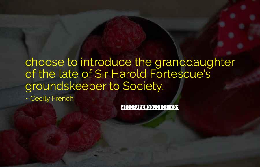 Cecily French Quotes: choose to introduce the granddaughter of the late of Sir Harold Fortescue's groundskeeper to Society.