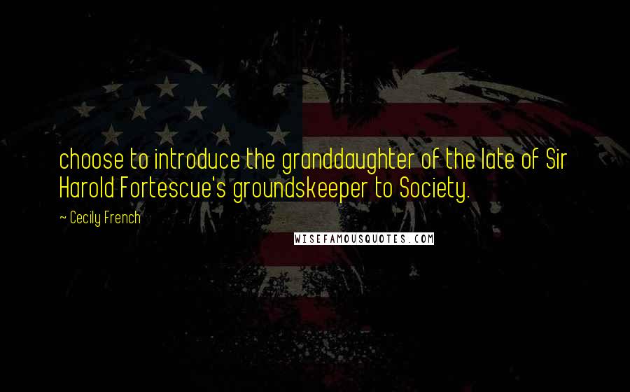 Cecily French Quotes: choose to introduce the granddaughter of the late of Sir Harold Fortescue's groundskeeper to Society.