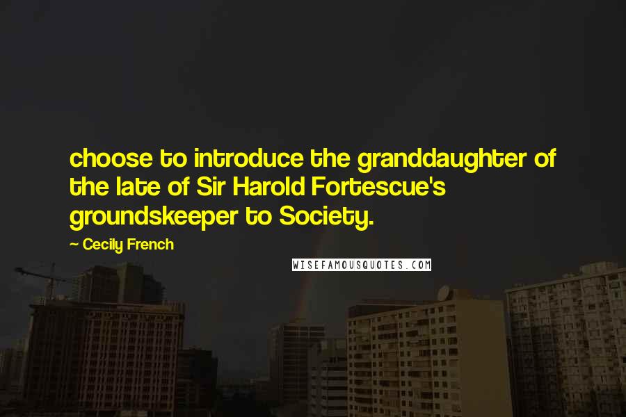Cecily French Quotes: choose to introduce the granddaughter of the late of Sir Harold Fortescue's groundskeeper to Society.