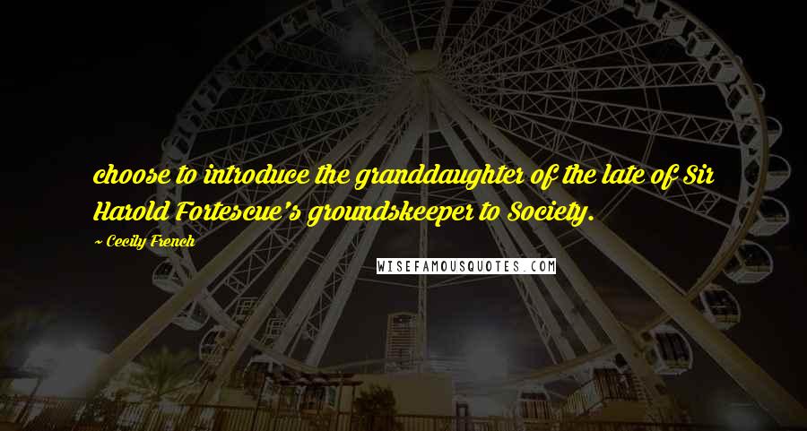 Cecily French Quotes: choose to introduce the granddaughter of the late of Sir Harold Fortescue's groundskeeper to Society.