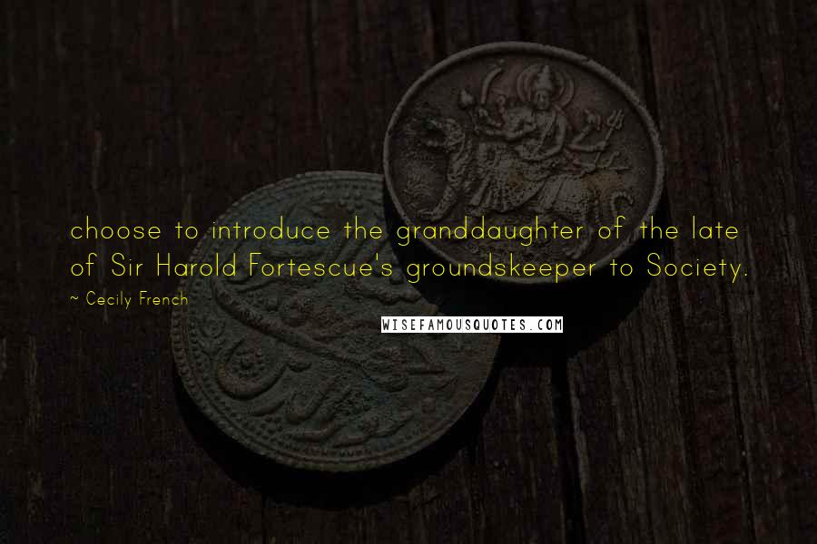 Cecily French Quotes: choose to introduce the granddaughter of the late of Sir Harold Fortescue's groundskeeper to Society.
