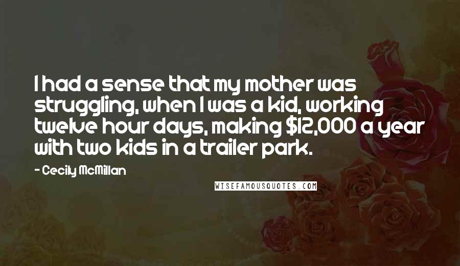 Cecily McMillan Quotes: I had a sense that my mother was struggling, when I was a kid, working twelve hour days, making $12,000 a year with two kids in a trailer park.