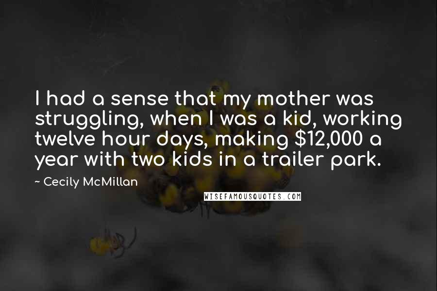 Cecily McMillan Quotes: I had a sense that my mother was struggling, when I was a kid, working twelve hour days, making $12,000 a year with two kids in a trailer park.