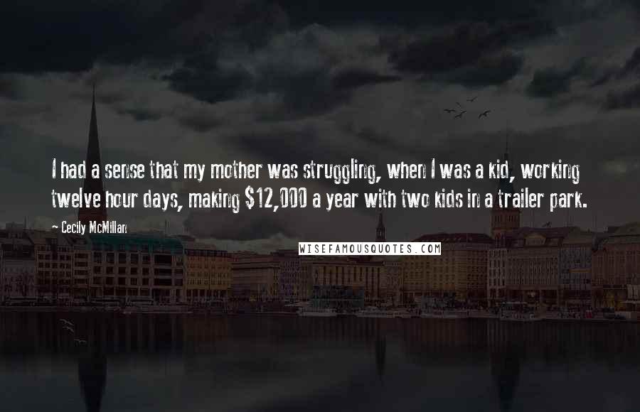 Cecily McMillan Quotes: I had a sense that my mother was struggling, when I was a kid, working twelve hour days, making $12,000 a year with two kids in a trailer park.