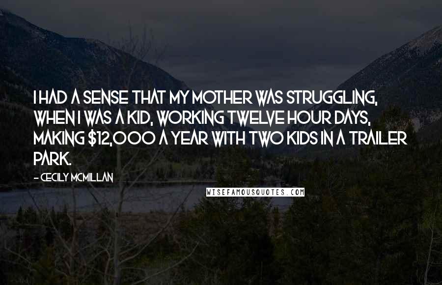 Cecily McMillan Quotes: I had a sense that my mother was struggling, when I was a kid, working twelve hour days, making $12,000 a year with two kids in a trailer park.