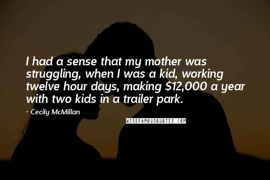 Cecily McMillan Quotes: I had a sense that my mother was struggling, when I was a kid, working twelve hour days, making $12,000 a year with two kids in a trailer park.