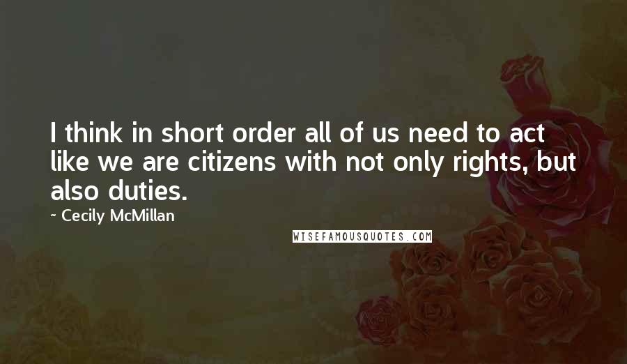 Cecily McMillan Quotes: I think in short order all of us need to act like we are citizens with not only rights, but also duties.