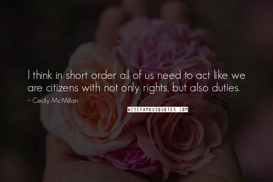 Cecily McMillan Quotes: I think in short order all of us need to act like we are citizens with not only rights, but also duties.