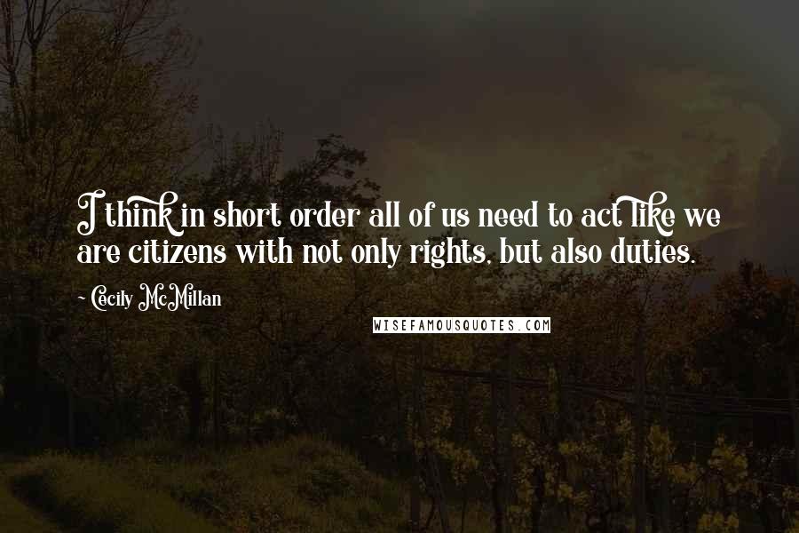 Cecily McMillan Quotes: I think in short order all of us need to act like we are citizens with not only rights, but also duties.