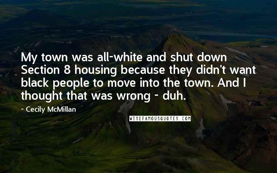 Cecily McMillan Quotes: My town was all-white and shut down Section 8 housing because they didn't want black people to move into the town. And I thought that was wrong - duh.