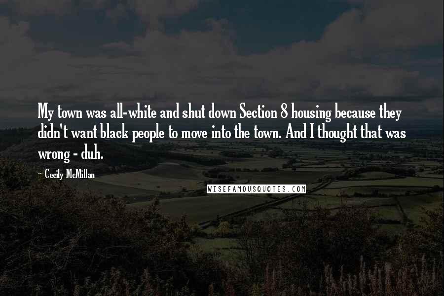 Cecily McMillan Quotes: My town was all-white and shut down Section 8 housing because they didn't want black people to move into the town. And I thought that was wrong - duh.