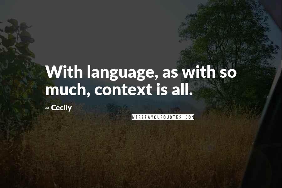 Cecily Quotes: With language, as with so much, context is all.