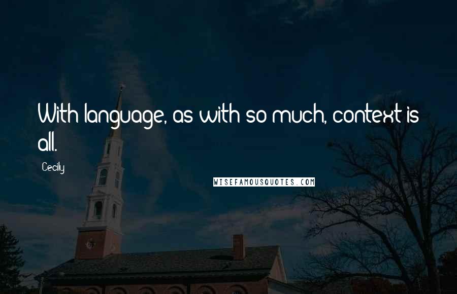 Cecily Quotes: With language, as with so much, context is all.