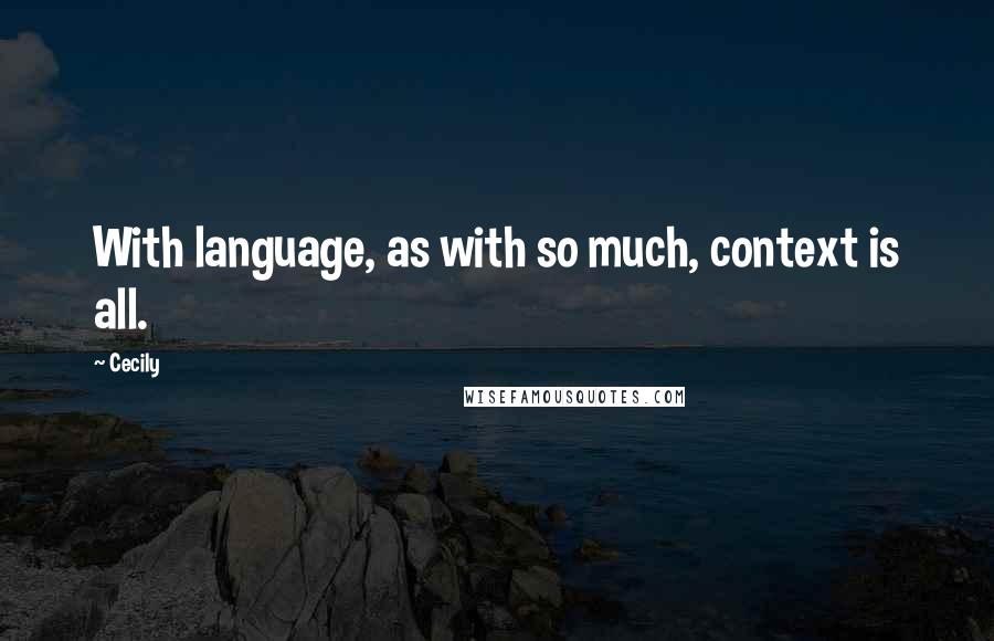 Cecily Quotes: With language, as with so much, context is all.