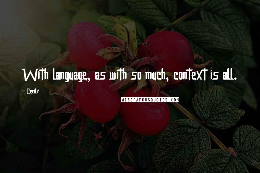 Cecily Quotes: With language, as with so much, context is all.