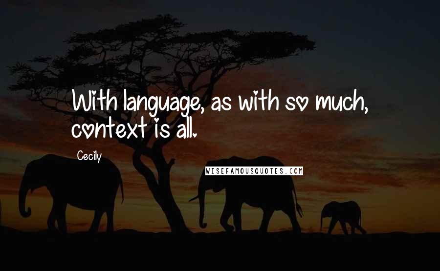 Cecily Quotes: With language, as with so much, context is all.