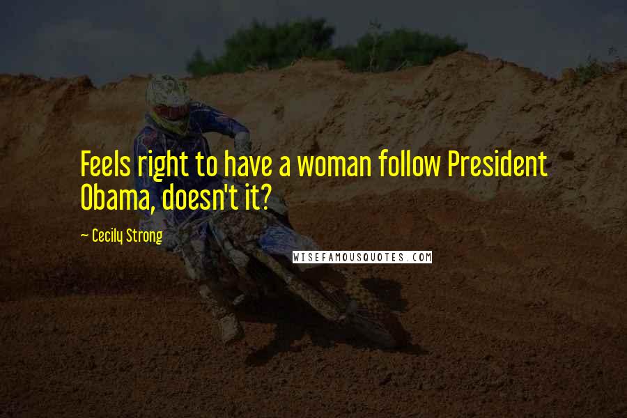 Cecily Strong Quotes: Feels right to have a woman follow President Obama, doesn't it?