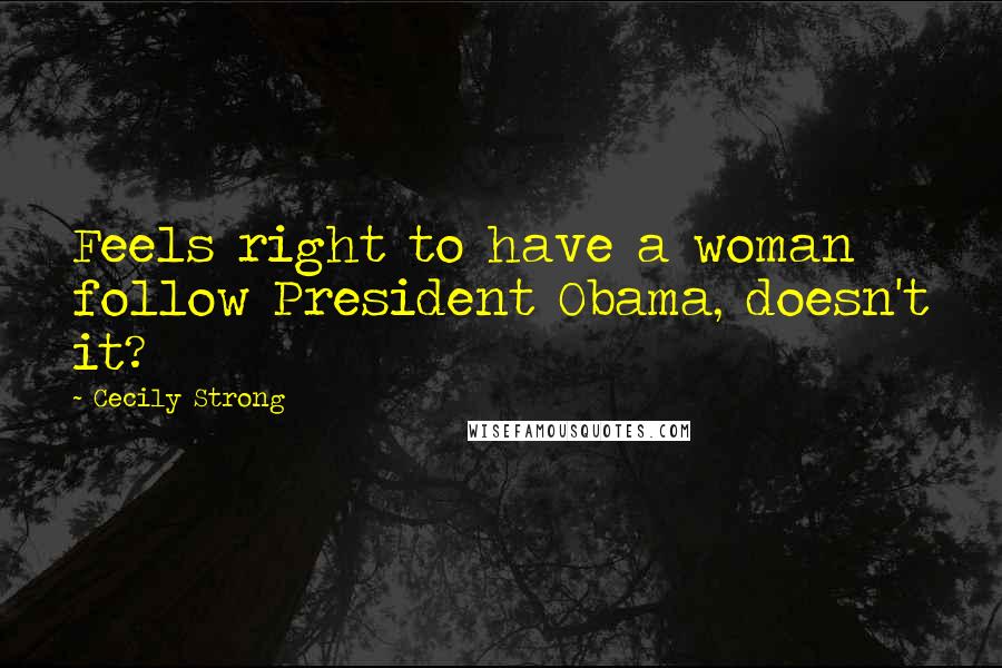 Cecily Strong Quotes: Feels right to have a woman follow President Obama, doesn't it?