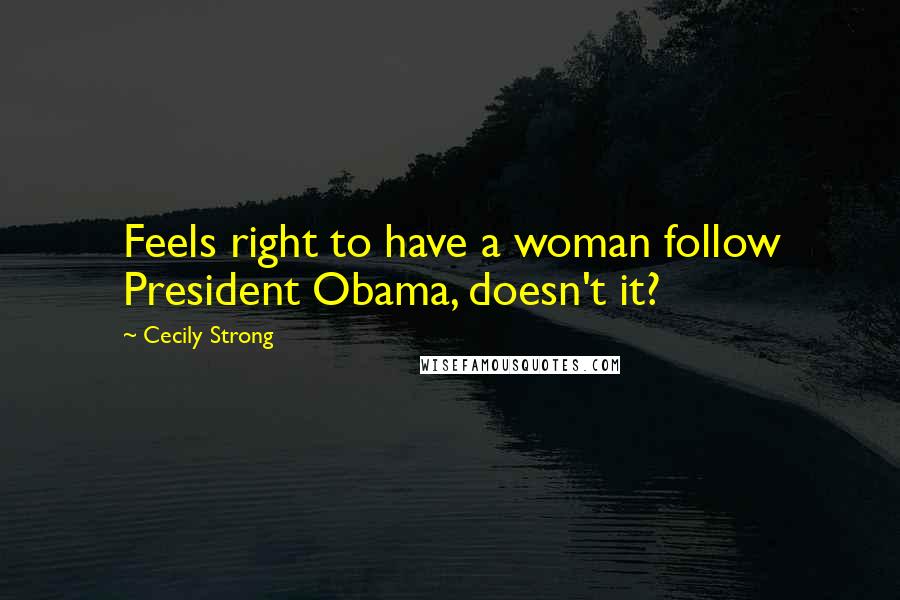 Cecily Strong Quotes: Feels right to have a woman follow President Obama, doesn't it?