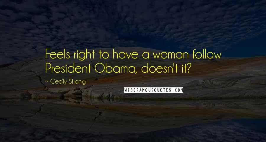 Cecily Strong Quotes: Feels right to have a woman follow President Obama, doesn't it?