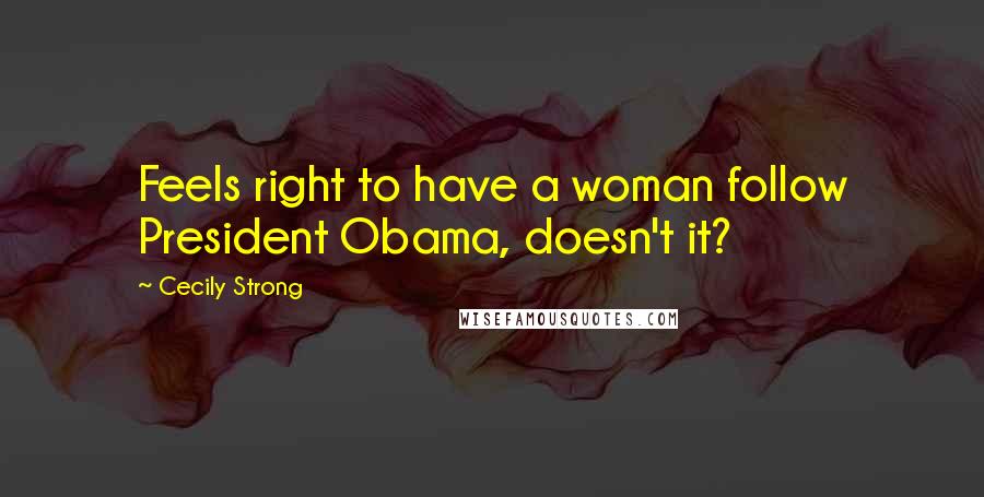 Cecily Strong Quotes: Feels right to have a woman follow President Obama, doesn't it?