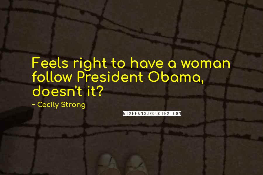 Cecily Strong Quotes: Feels right to have a woman follow President Obama, doesn't it?