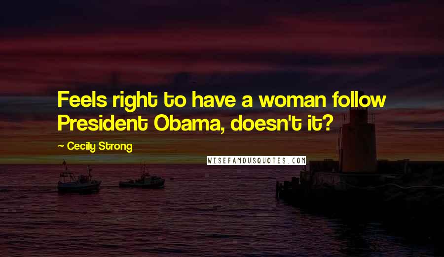 Cecily Strong Quotes: Feels right to have a woman follow President Obama, doesn't it?