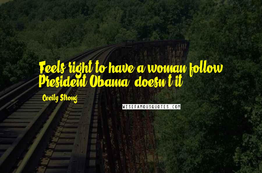 Cecily Strong Quotes: Feels right to have a woman follow President Obama, doesn't it?