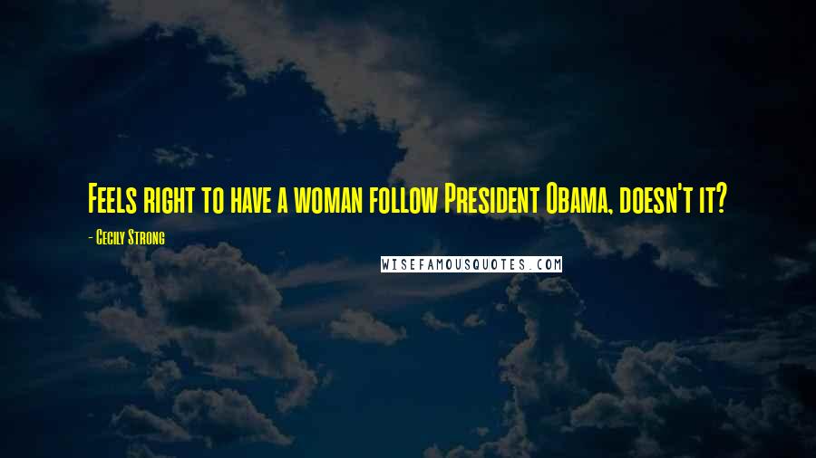 Cecily Strong Quotes: Feels right to have a woman follow President Obama, doesn't it?