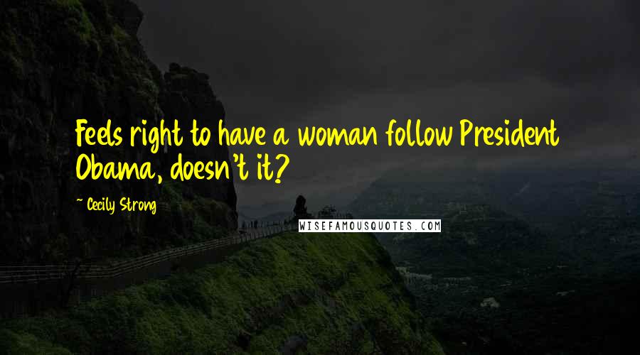 Cecily Strong Quotes: Feels right to have a woman follow President Obama, doesn't it?