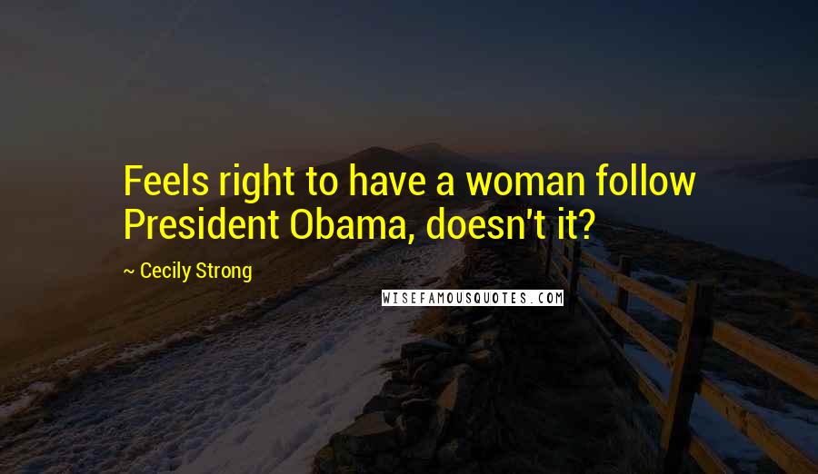 Cecily Strong Quotes: Feels right to have a woman follow President Obama, doesn't it?