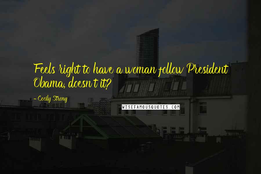 Cecily Strong Quotes: Feels right to have a woman follow President Obama, doesn't it?