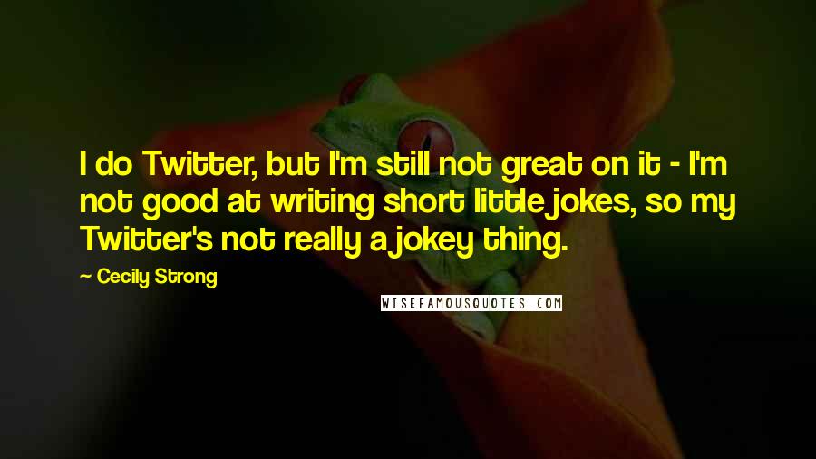 Cecily Strong Quotes: I do Twitter, but I'm still not great on it - I'm not good at writing short little jokes, so my Twitter's not really a jokey thing.