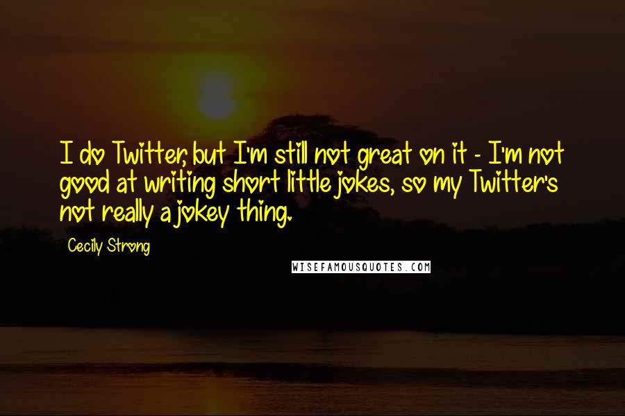 Cecily Strong Quotes: I do Twitter, but I'm still not great on it - I'm not good at writing short little jokes, so my Twitter's not really a jokey thing.