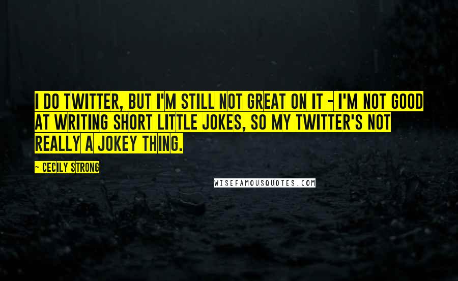 Cecily Strong Quotes: I do Twitter, but I'm still not great on it - I'm not good at writing short little jokes, so my Twitter's not really a jokey thing.