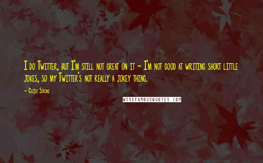 Cecily Strong Quotes: I do Twitter, but I'm still not great on it - I'm not good at writing short little jokes, so my Twitter's not really a jokey thing.