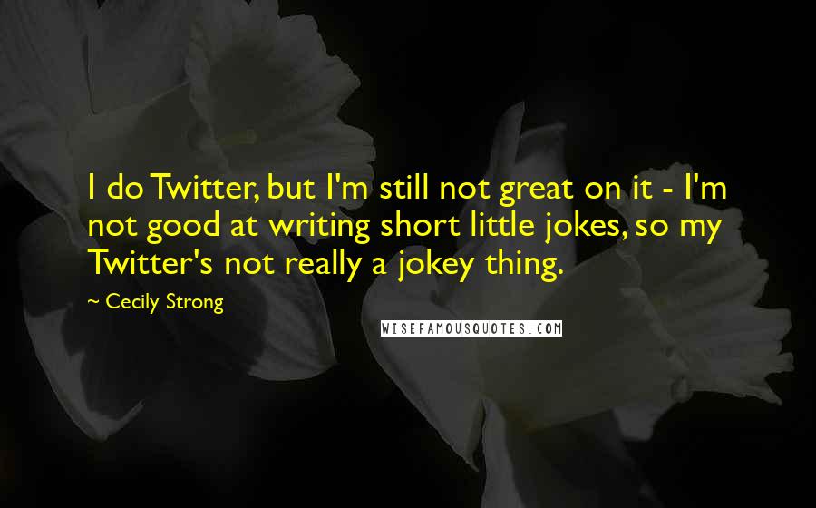 Cecily Strong Quotes: I do Twitter, but I'm still not great on it - I'm not good at writing short little jokes, so my Twitter's not really a jokey thing.