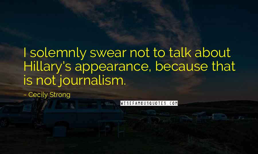 Cecily Strong Quotes: I solemnly swear not to talk about Hillary's appearance, because that is not journalism.