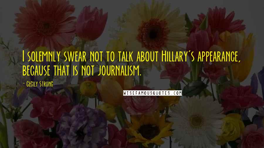 Cecily Strong Quotes: I solemnly swear not to talk about Hillary's appearance, because that is not journalism.
