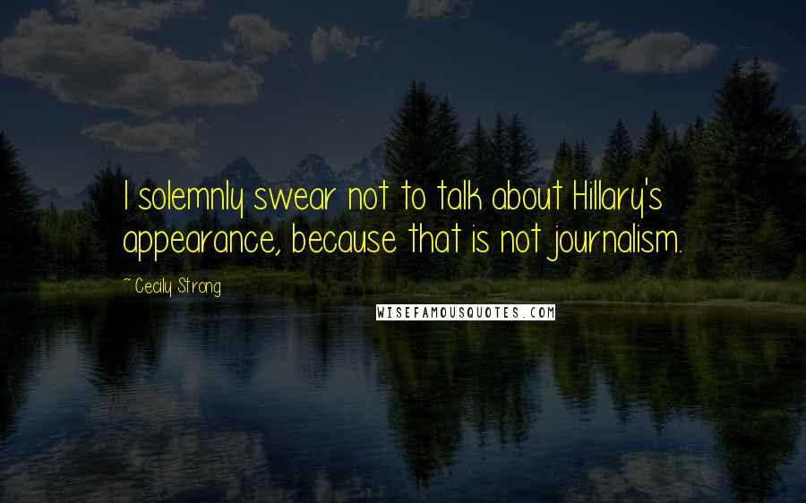 Cecily Strong Quotes: I solemnly swear not to talk about Hillary's appearance, because that is not journalism.