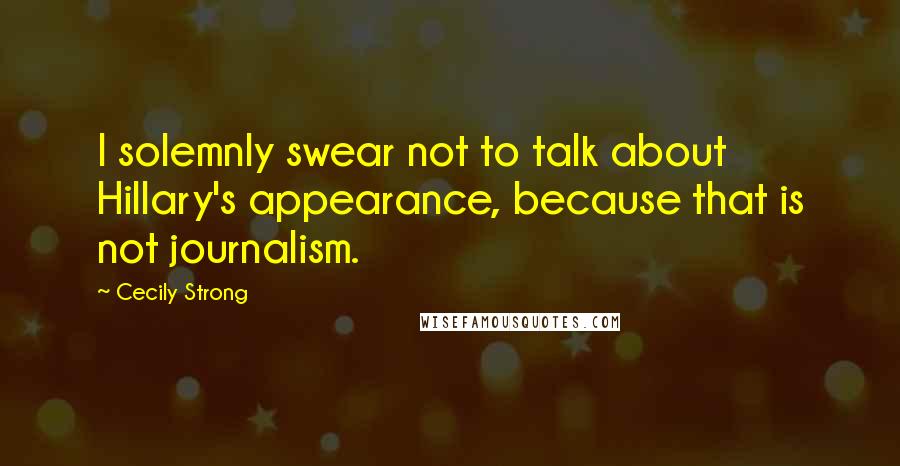 Cecily Strong Quotes: I solemnly swear not to talk about Hillary's appearance, because that is not journalism.