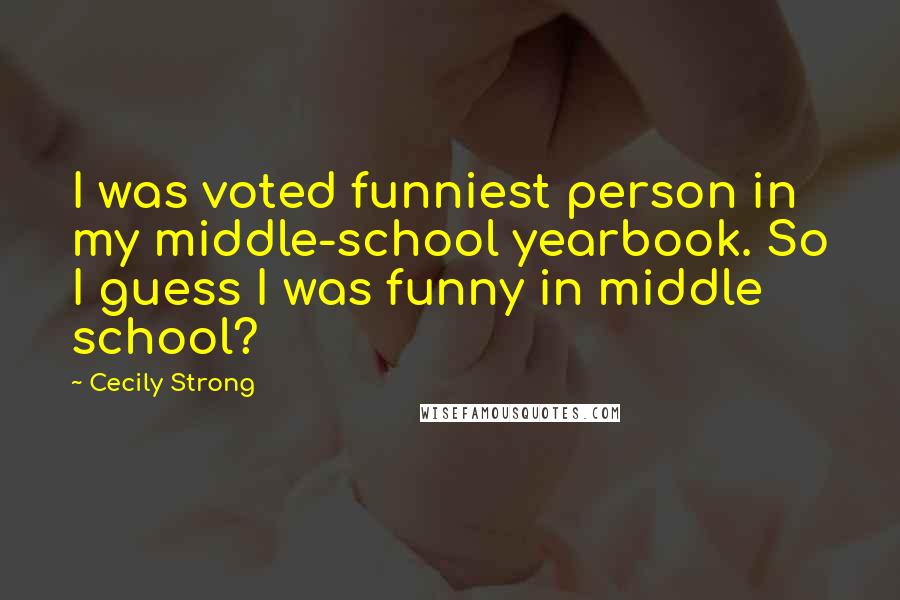 Cecily Strong Quotes: I was voted funniest person in my middle-school yearbook. So I guess I was funny in middle school?