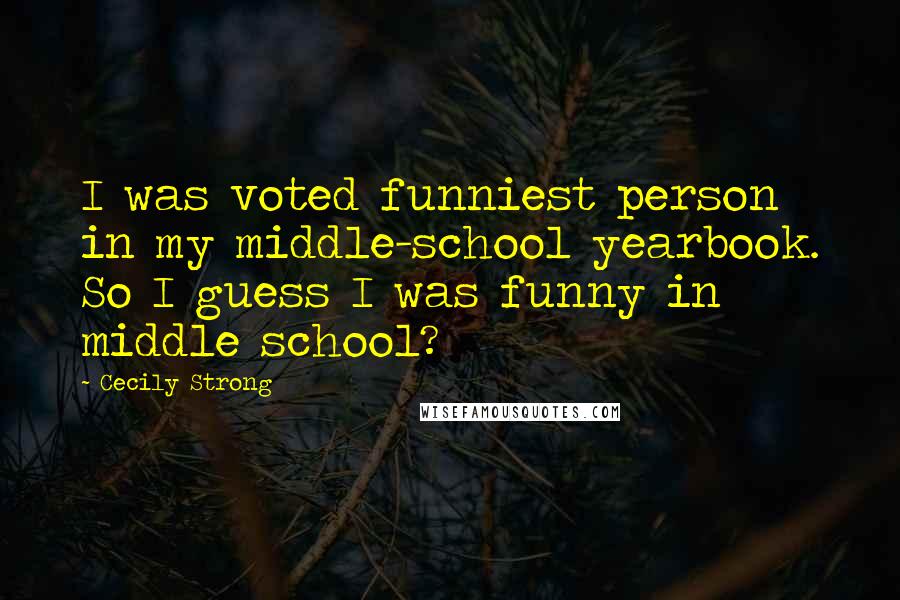 Cecily Strong Quotes: I was voted funniest person in my middle-school yearbook. So I guess I was funny in middle school?