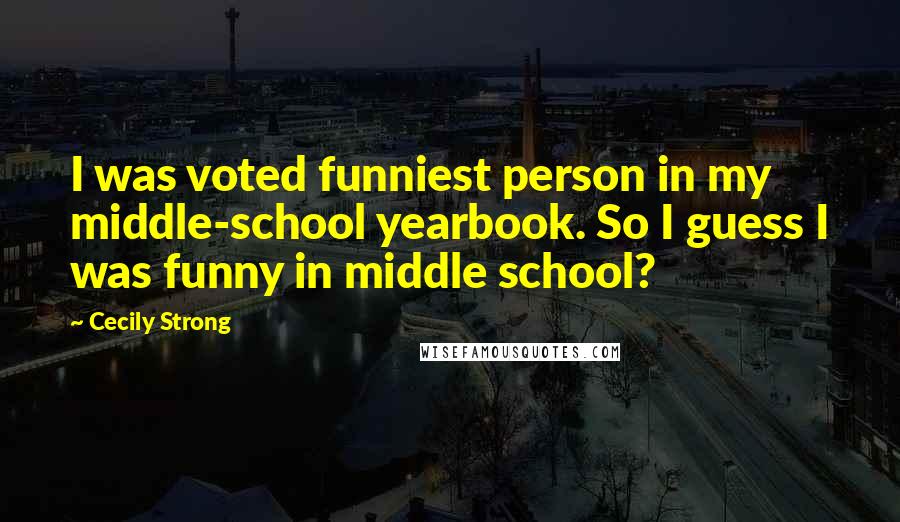 Cecily Strong Quotes: I was voted funniest person in my middle-school yearbook. So I guess I was funny in middle school?